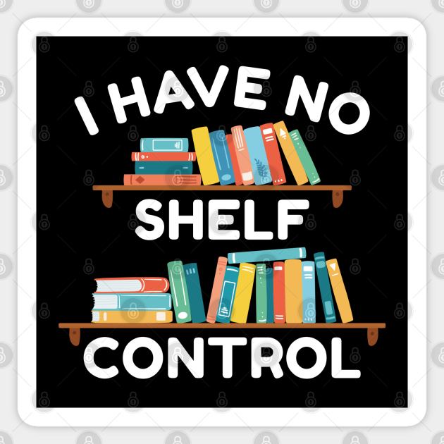 I Have No Shelf Control I Have No Shelf Control Sticker TeePublic
